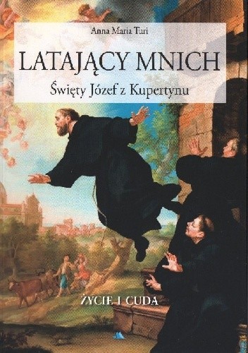 Latający mnich. Święty Józef z Kupertynu. Życie i cuda