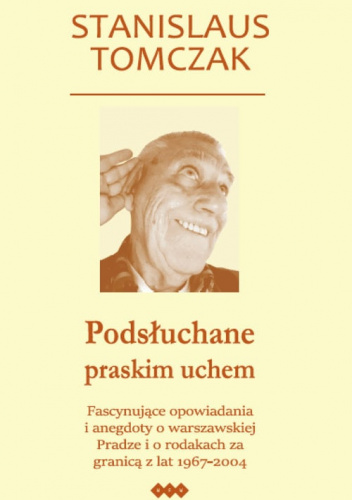 Podsłuchane praskim uchem Fascynujące opowiadania i anegdoty o warszawskiej Pradze i o rodakach za granicą z lat 1967–2004
