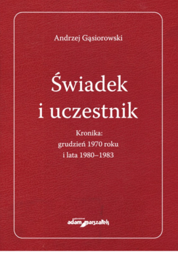 Świadek i uczestnik. Kronika: grudzień 1970 roku i lata 1980-1983