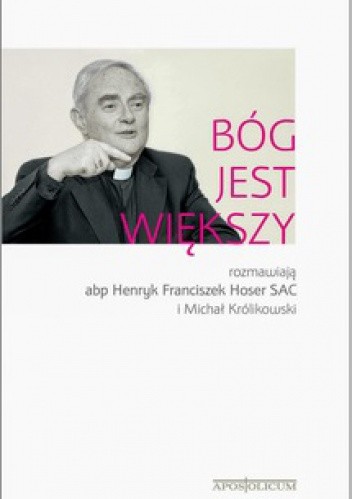 Bóg jest większy. Rozmawiają abp Henryk Franciszek Hoser SAC i Michał Królikowski