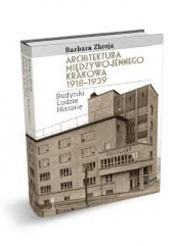 Architektura międzywojennego Krakowa 1918-1939. Budynki, ludzie, historie