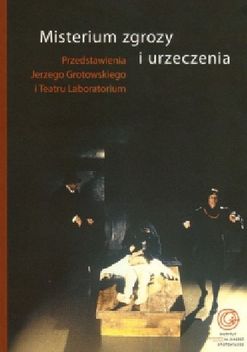 Misterium zgrozy i urzeczenia. Przedstawienia Jerzego Grotowskiego i Teatru Laboratorium