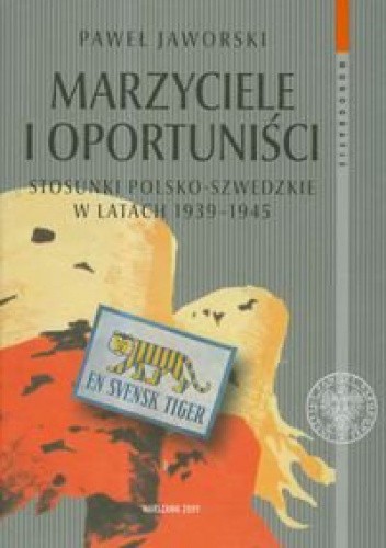 Marzyciele I Oportuniści. Stosunki Polsko-Szwedzkie W Latach 1939-1945