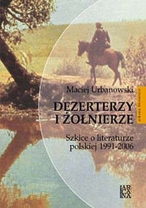 Dezerterzy i żołnierze : szkice o literaturze polskiej 1991-2006