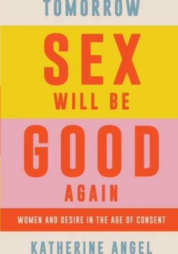 Tomorrow Sex Will Be Good Again: Women and Desire in the Age of Consent