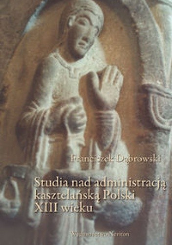Studia nad administracją kasztelańską Polski XIII wieku