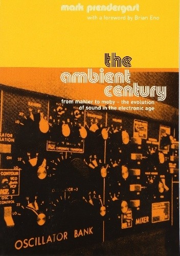 The Ambient Century: From Mahler to Moby - The Evolution of Sound in the Electronic Age
