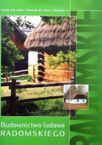 Budownictwo ludowe Radomskiego. Poznaj swój region. Materiały dla dzieci i dorosłych