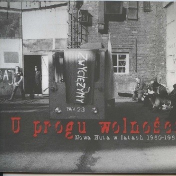 U progu wolności. Nowa Huta w latach 1980-1989