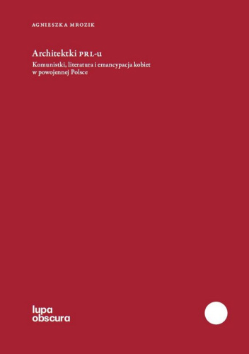Architektki PRL-U. Komunistki, literatura i emancypacja kobiet w powojennej Polsce