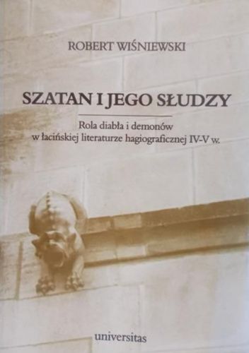 Szatan i jego słudzy. Rola diabła i demonów w łacińskiej  literaturze hagiograficznej IV-V wieku