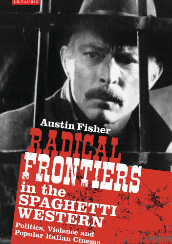 Radical Frontiers in the Spaghetti Western. Politics, Violence and Popular Italian Cinema