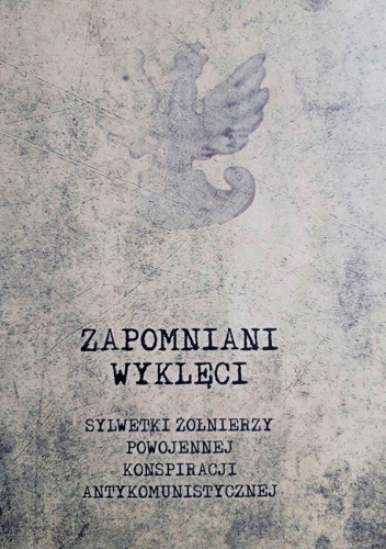 Zapomniani Wyklęci : sylwetki żołnierzy powojennej konspiracji antykomunistycznej
