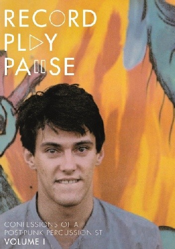 Record Play Pause. Confessions of a Post-Punk Percussionist Volume 1