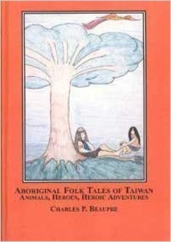 Aboriginal Folk Tales of Taiwan: Animals, Heroes, Heroic Adventures.