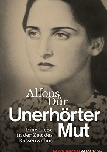 Unerhörter Mut: eine Liebe in der Zeit des Rassenwahns