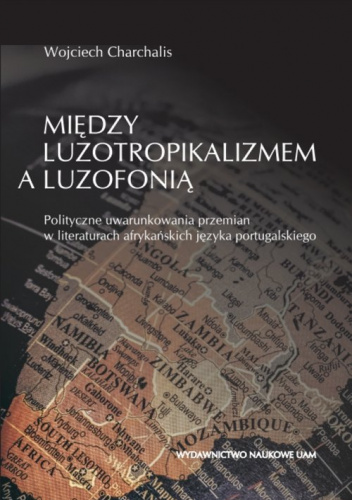 Między luzotropikalizmem a luzofonią Polityczne uwarunkowania przemian w literaturach afrykańskich języka portugalskiego