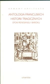 Krwawy amfiteatr. Antologia francuskich historii tragicznych epoki renesansu i baroku