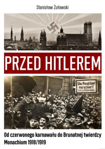 Przed Hitlerem. Od czerwonego karnawału do brunatnej twierdzy. Monachium 1918/1919