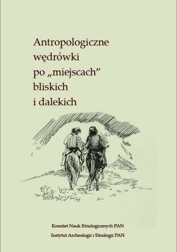 Antropologiczne wędrówki po „miejscach” bliskich i dalekich. Księga jubileuszowa dla Profesor Iwony Kabzińskiej