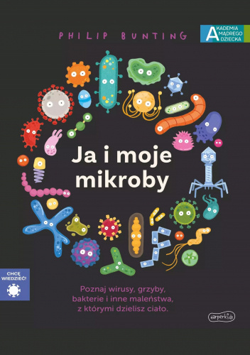 Ja i moje mikroby. Poznaj wirusy, grzyby, bakterie i inne maleństwa, z którymi dzielisz ciało