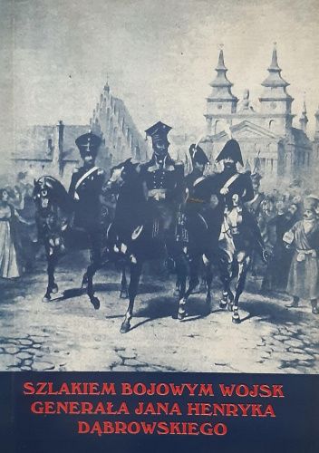 Szlakiem bojowym wojsk generała Jana Henryka Dąbrowskiego