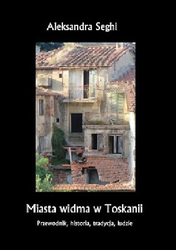 Miasta widma w Toskanii. Przewodnik, historia, tradycja, ludzie