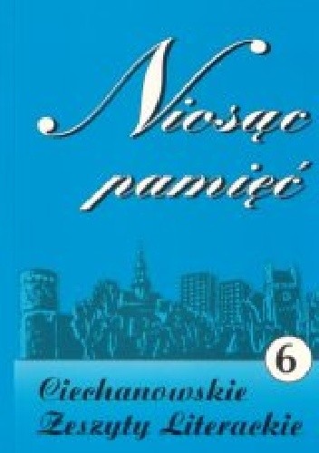 Niosąc pamięć. Ciechanowskie Zeszyty Literackie Nr 6