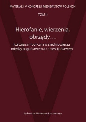 Hierofanie, wierzenia, obrzędy... Kultura symboliczna w średniowieczu między pogaństwem a chrześcijaństwem