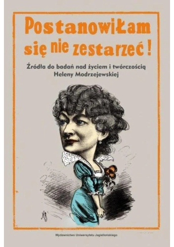 Postanowiłam się nie zestarzeć! Źródła do badań nad życiem i twórczością Heleny Modrzejewskiej