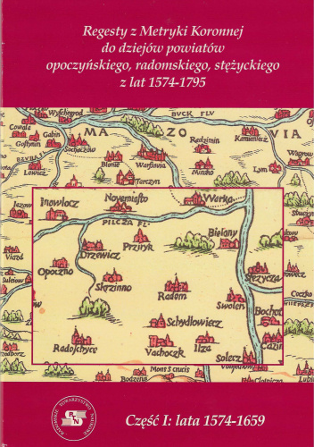 Regestry z Metryki Koronnej do dziejów powiatów opoczyńskiego, radomskiego, stężyckiego z lat 1574-1795. Część I: lata 1574-1659