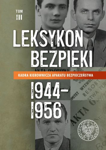 Leksykon bezpieki. Kadra kierownicza aparatu bezpieczeństwa 1944–1956. Tom 3
