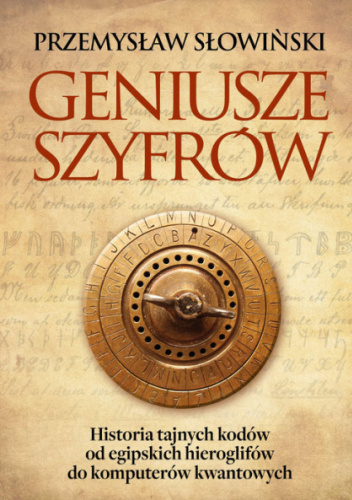 Geniusze szyfrów. Historia tajnych kodów od egipskich hieroglifów do komputerów kwantowych