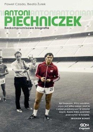 Antoni Piechniczek. Bezkompromisowa biografia