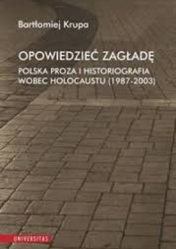 Opowiedzieć Zagładę. Polska proza i historiografia wobec Holocaustu (1987-2003)