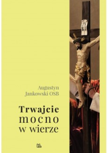 Trwajcie mocno w wierze (1 Kor 16, 13) : wołanie Nowego Testamentu o prawowierność