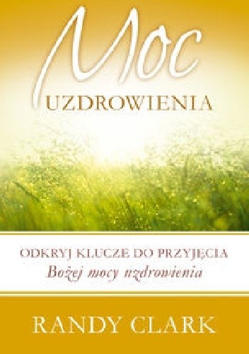 Moc uzdrowienia. Odkryj klucze do przyjęcia Bożej mocy uzdrowienia