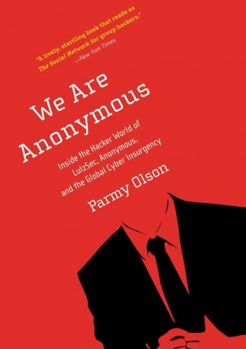 We Are Anonymous: Inside the Hacker World of LulzSec, Anonymous, and the Global Cyber Insurgency