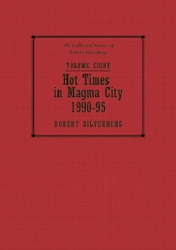The Collected Stories of Robert Silverberg, Volume Eight: Hot Times in Magma City: 1990-95
