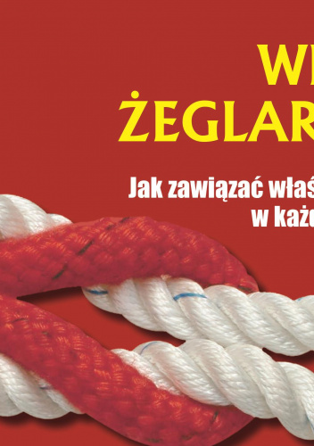 Węzły żeglarskie Jak zawiązać węzeł w każdej sytuacji