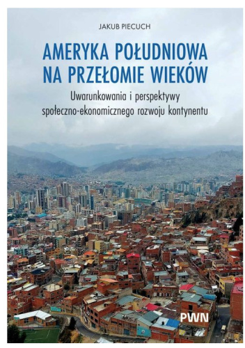 Ameryka Południowa na przełomie wieków. Uwarunkowania i perspektywy społeczno-ekonomicznego rozwoju kontynentu