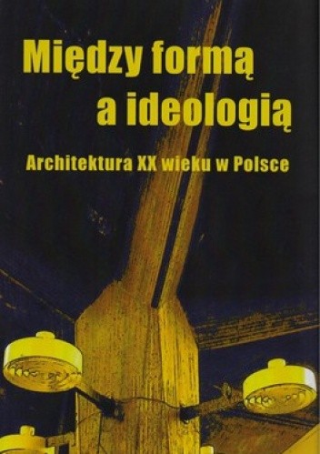 Między formą a ideologią. Architektura XX wieku w Polsce