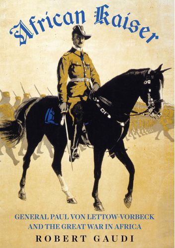 African Kaiser: Paul von Lettow-Vorbeck and the Great War in Africa