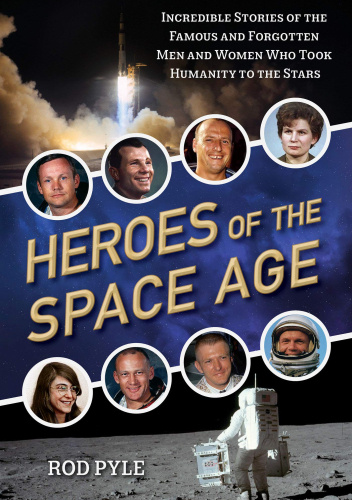 Heroes of the Space Age: Incredible Stories of the Famous and Forgotten Men and Women Who Took Humanity to the Stars