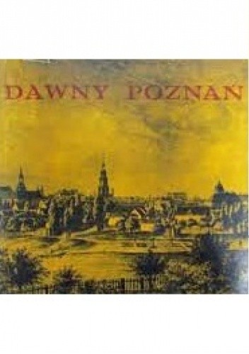 Dawny Poznań. Widoki i fotografie miasta z lat 1618-1939