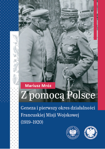 Z pomocą Polsce. Geneza i pierwszy okres działalności Francuskiej Misji Wojskowej (1919–1920)
