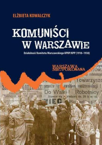 Komuniści w Warszawie Działalność Komitetu Warszawskiego KPRP/KPP (1918–1938)