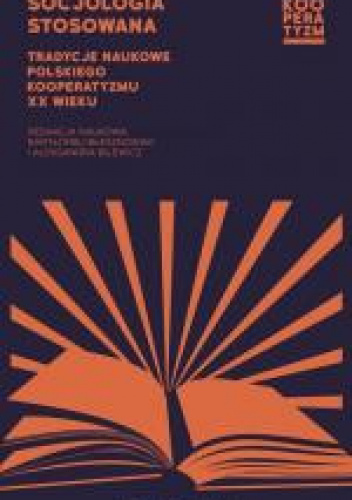 Socjologia stosowana. Tradycje naukowe polskiego kooperatyzmu XX wieku
