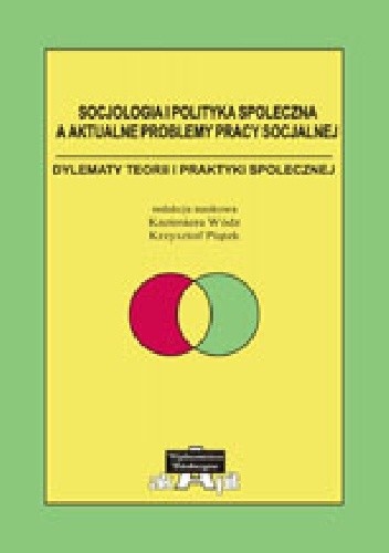 Socjologia i polityka społeczna a aktualne problemy pracy socjalnej. Dylematy teorii i praktyki społecznej
