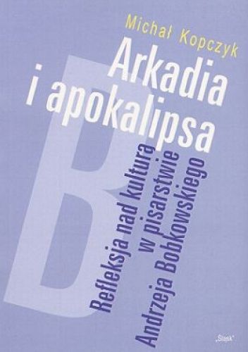Refleksja nad kulturą w pisarstwie Andrzeja Bobkowskiego. Arkadia i Apokalipsa.